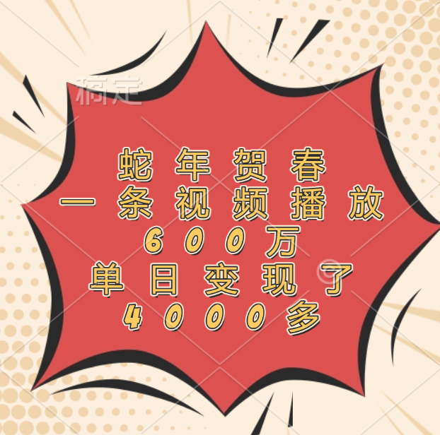 蛇年贺春，一条视频播放600万，单日变现了4000多-臻优网