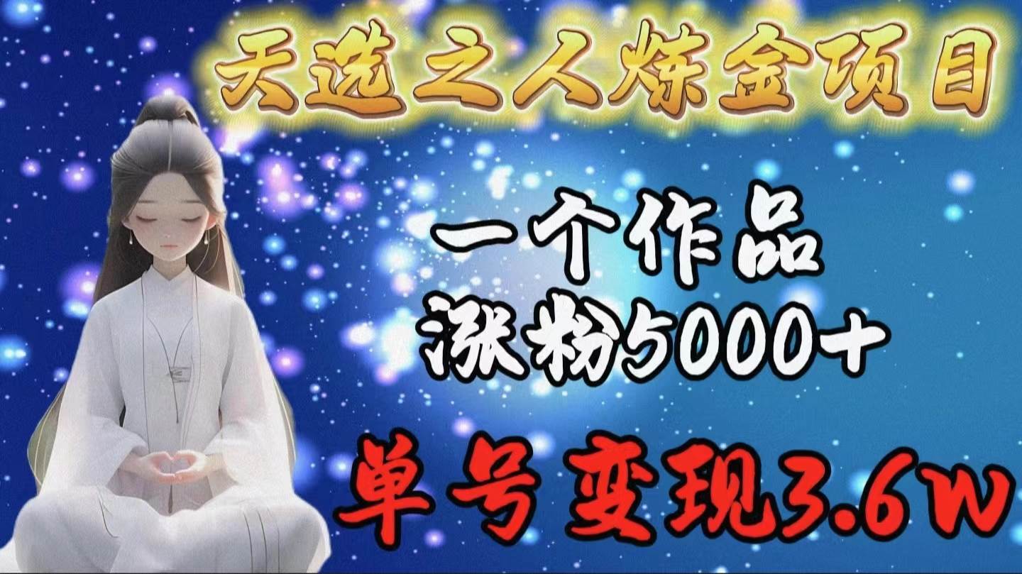 天选之人炼金项目，一个作品涨粉5000+，单号变现3.6w-臻优网