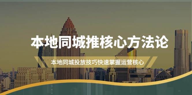 本地同城·推核心方法论，本地同城投放技巧快速掌握运营核心（16节课）-臻优网