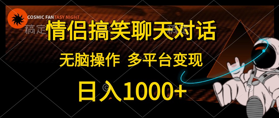 情侣搞笑聊天对话，无脑操作，多平台变现，日入1000+-臻优网
