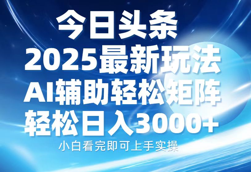 今日头条2025最新玩法，思路简单，复制粘贴，AI辅助，轻松矩阵日入3000+-臻优网