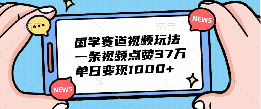 国学赛道视频玩法，单日变现1000+，一条视频点赞37万-臻优网