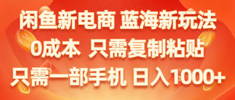 闲鱼新电商,蓝海新玩法,0成本,只需复制粘贴,小白轻松上手,只需一部手机…-臻优网
