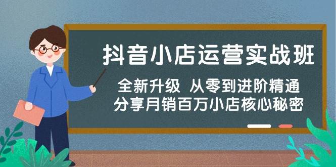 抖音小店运营实战班，全新升级 从零到进阶精通 分享月销百万小店核心秘密-臻优网