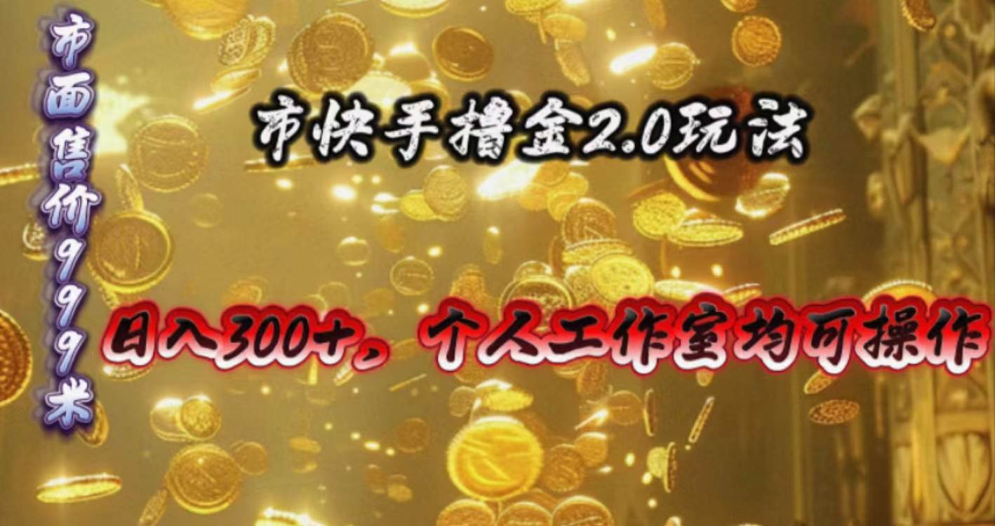 快手掘金2.0玩法，日入300+，个人工作室均可操作-臻优网