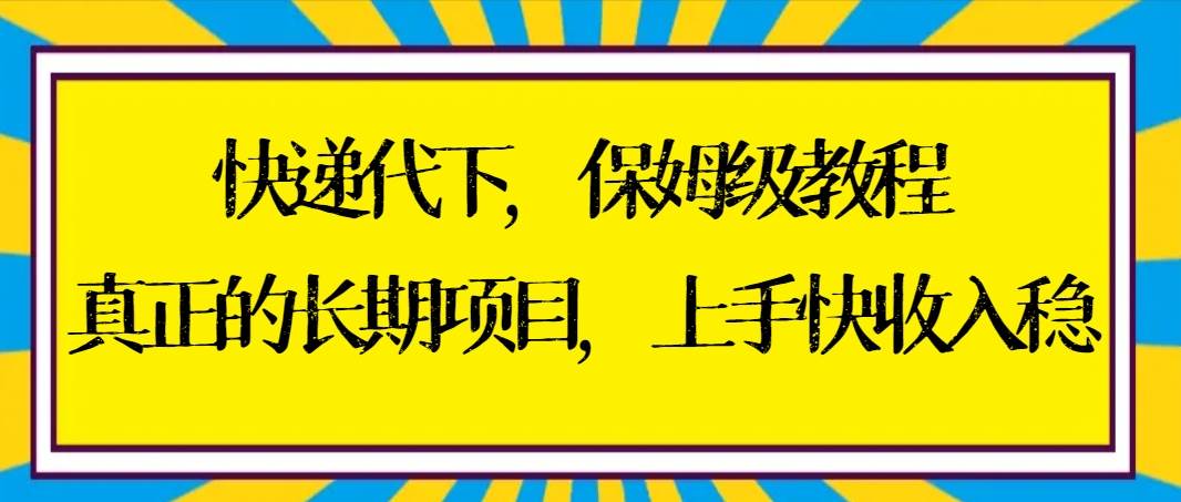 快递代下保姆级教程，真正的长期项目，上手快收入稳【实操+渠道】-臻优网