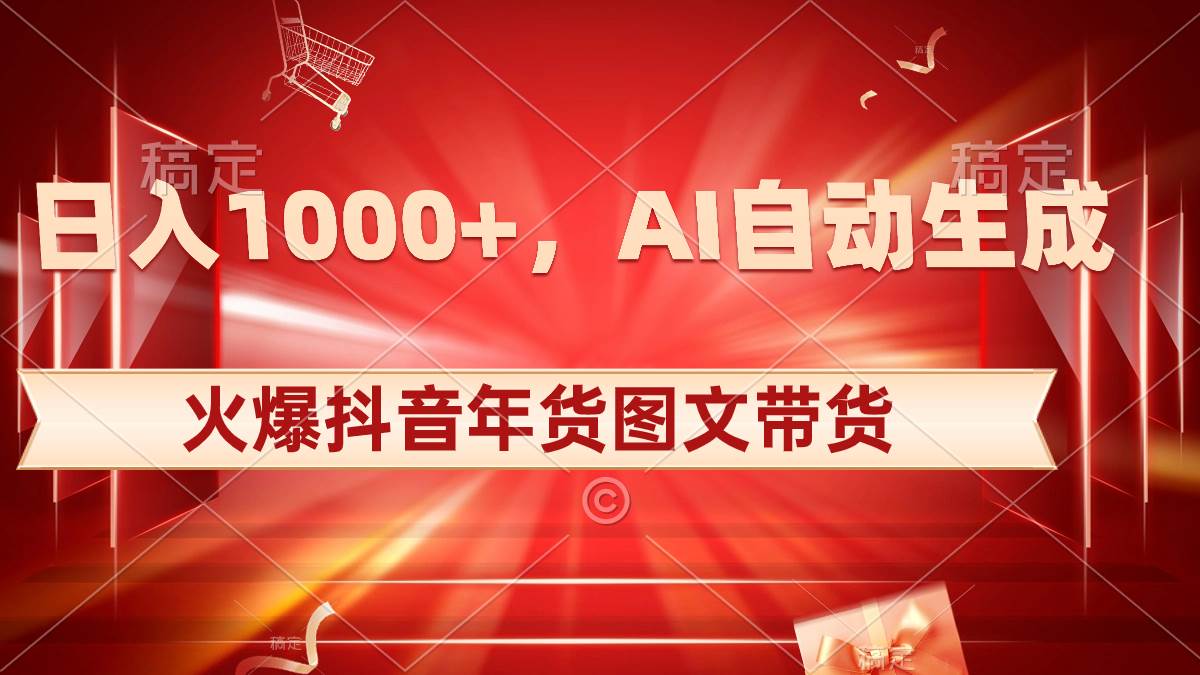 日入1000+火爆抖音年货图文带货，AI自动生成自己的年货原创图文-臻优网