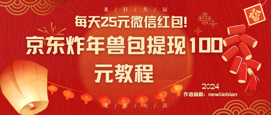 每天25元微信红包！京东炸年兽包提现100元教程-臻优网