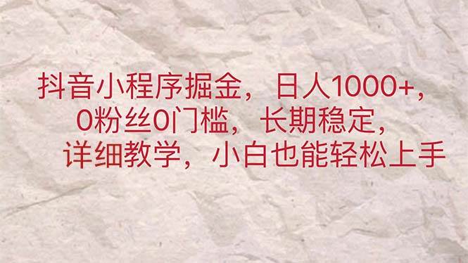 抖音小程序掘金，日人1000+，0粉丝0门槛，长期稳定，小白也能轻松上手-臻优网