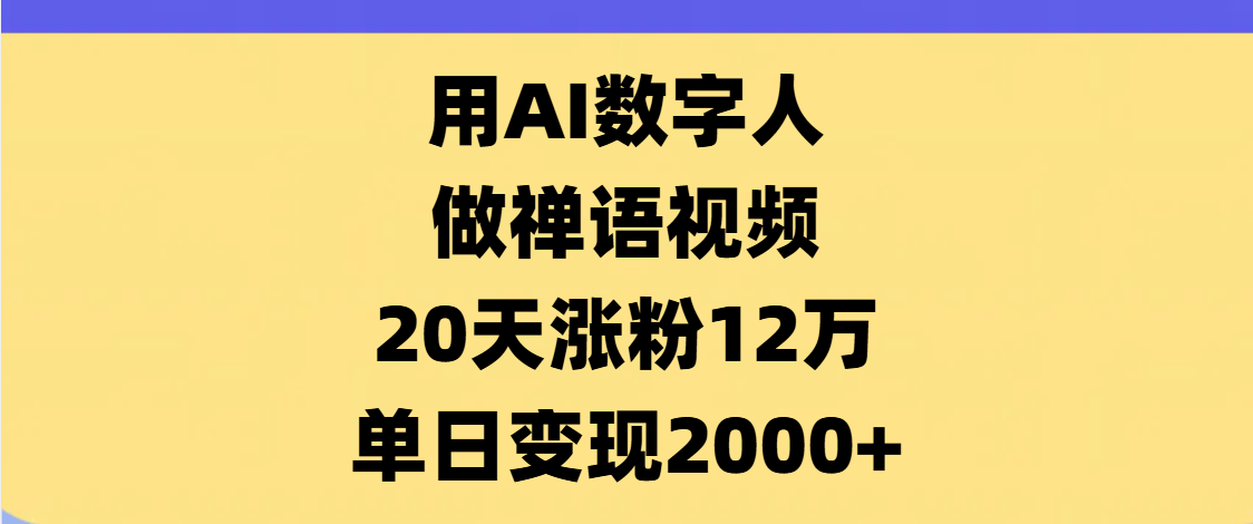 AI数字人，禅语视频，20天涨粉12万，单日变现2000+-臻优网
