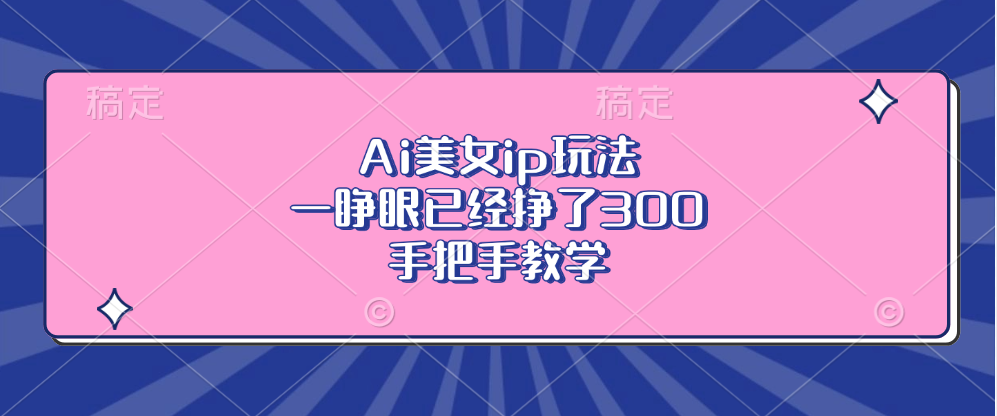 Ai美女ip玩法，一睁眼已经挣了300，手把手教学！-臻优网