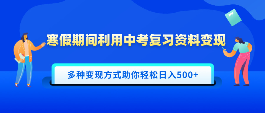 寒假期间利用中考复习资料变现，一部手机即可操作，多种变现方式助你轻松日入500+-臻优网