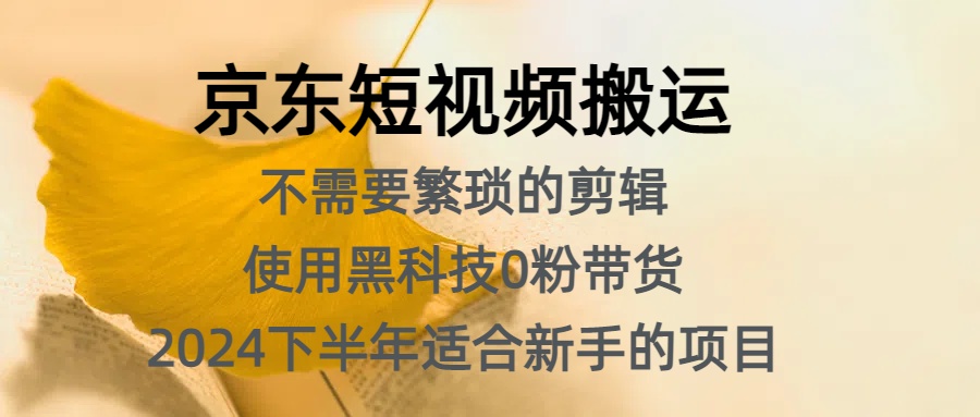 京东短视频搬运，不需要繁琐的剪辑，使用黑科技0粉带货，2024下半年新手适合的项目，抓住机会赶紧冲-臻优网