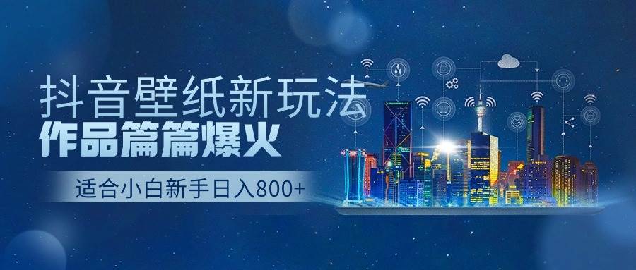 抖音壁纸号新玩法，作品篇篇爆火，日收益500+-臻优网