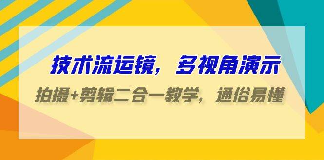技术流-运镜，多视角演示，拍摄+剪辑二合一教学，通俗易懂（70节课）-臻优网