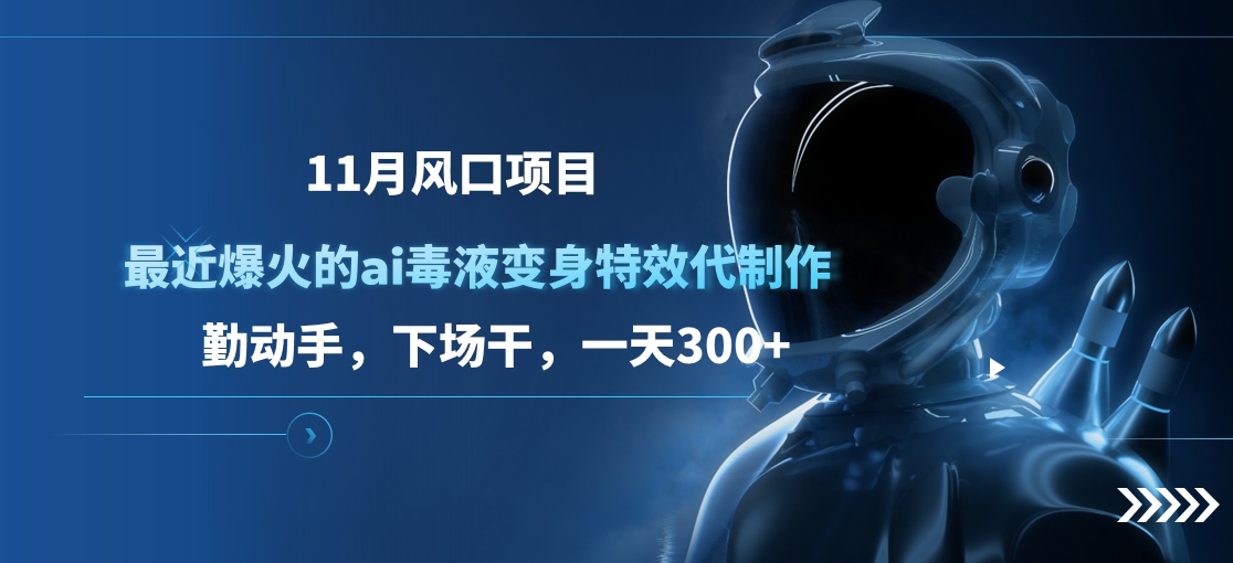 11月风口项目，最近爆火的ai毒液变身特效代制作，勤动手，下场干，一天300+-臻优网