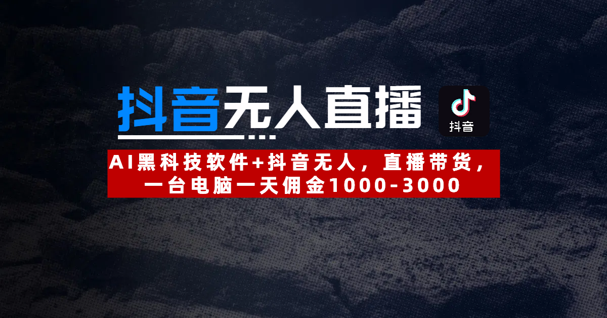 【抖音无人直播】AI黑科技软件+抖音无人直播带货，一台电脑一天佣金1000-3000-臻优网