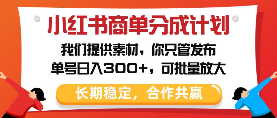 小红书商单分成计划，我们提供素材，你只管发布，单号日入300+，可批量放大-臻优网