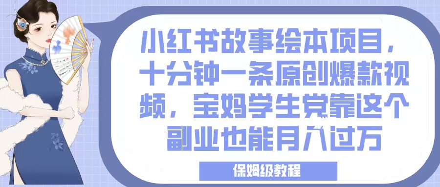 小红书故事绘本项目，十分钟一条原创爆款视频，宝妈学生党靠这个副业也能月入过万，保姆级教程-臻优网