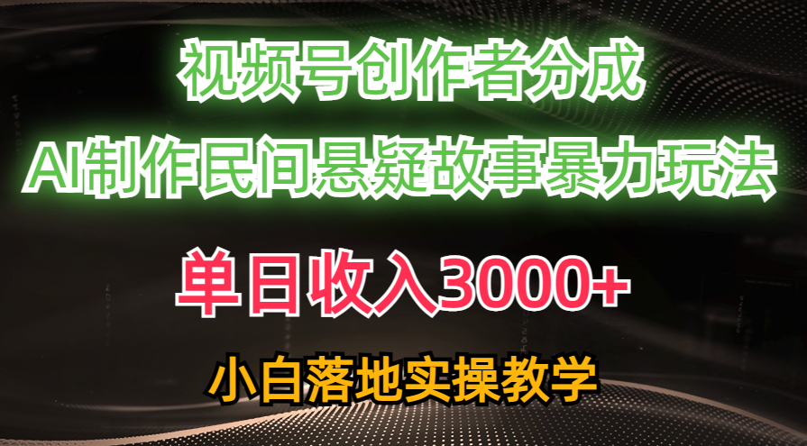 单日收入3000+，视频号创作者分成，AI创作民间悬疑故事，条条爆流量，小白也能轻松上手-臻优网