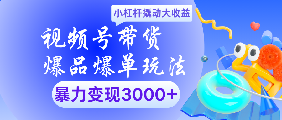 视频号带货爆品爆单玩法小杠杆撬动大收益暴力变现3000+-臻优网