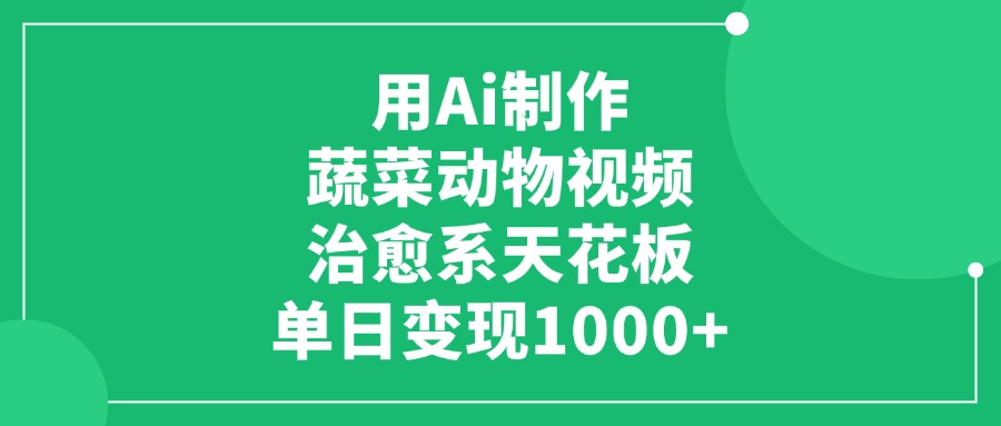 用Ai制作蔬菜动物视频，治愈系天花板，单日变现1000+-臻优网