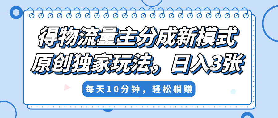 得物流量主分成新模式，原创独家玩法，小白可做，简单暴利，单日稳定变现300+-臻优网
