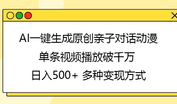 AI一键生成原创亲子对话动漫，单条视频播放破千万 ，日入500+，多种变现方式-臻优网