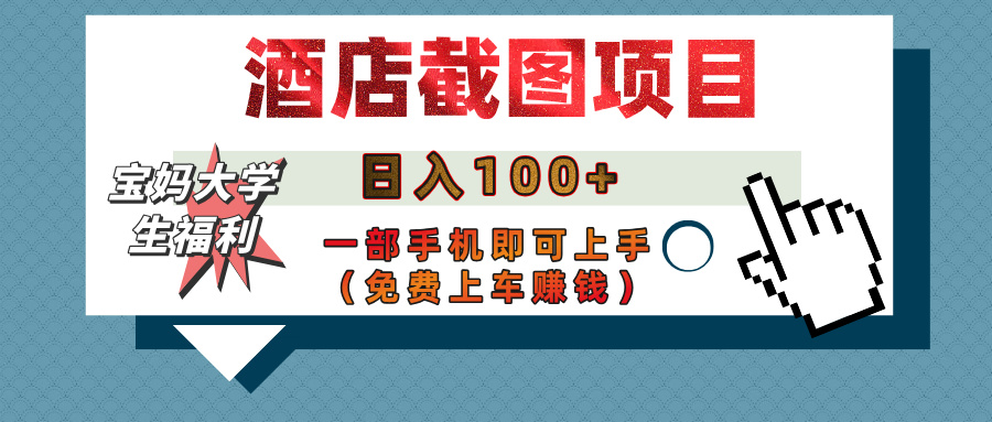 【宝妈大学生福利】酒店截图项目，日入100+，一部手机即可上手（免费上车赚钱）-臻优网