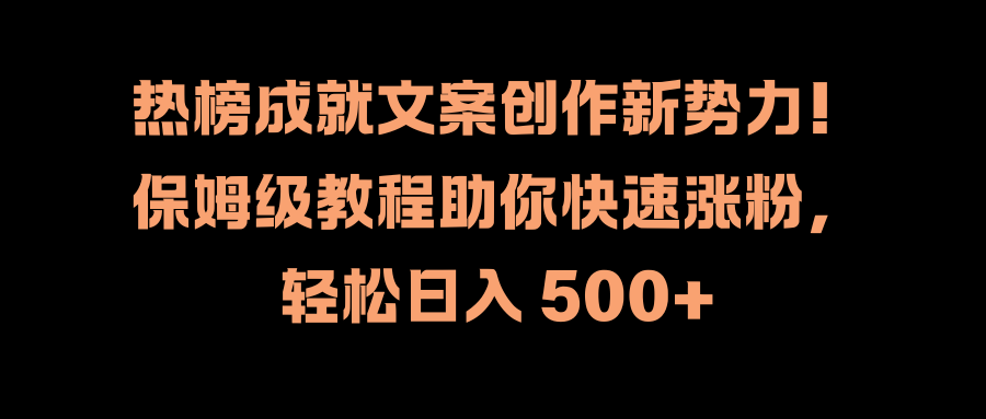 热榜成就文案创作新势力！保姆级教程助你快速涨粉，轻松日入 500+-臻优网