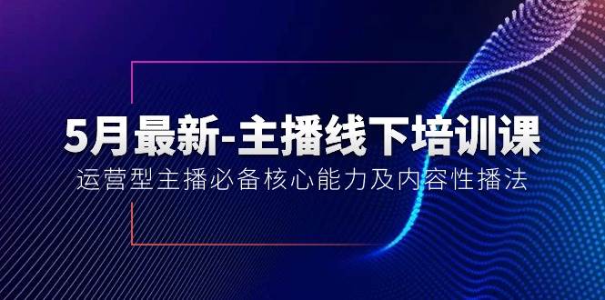 5月最新-主播线下培训课【40期】：运营型主播必备核心能力及内容性播法-臻优网