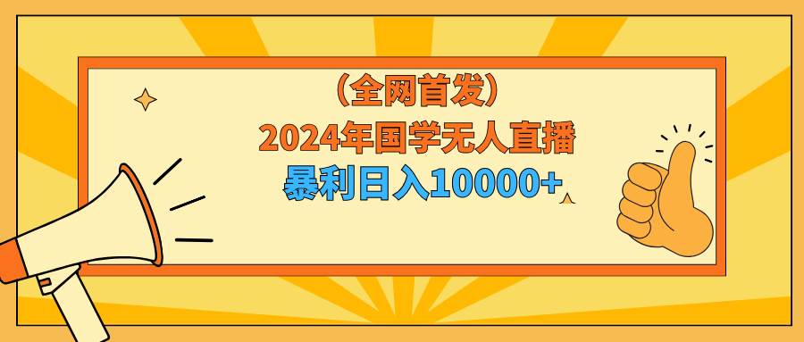 2024年国学无人直播暴力日入10000+小白也可操作-臻优网
