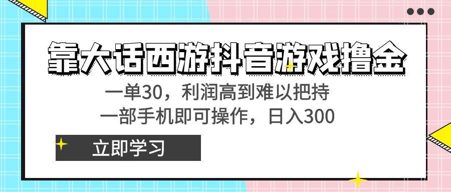 靠大话西游抖音游戏撸金，一单30，利润高到难以把持，一部手机即可操作-臻优网