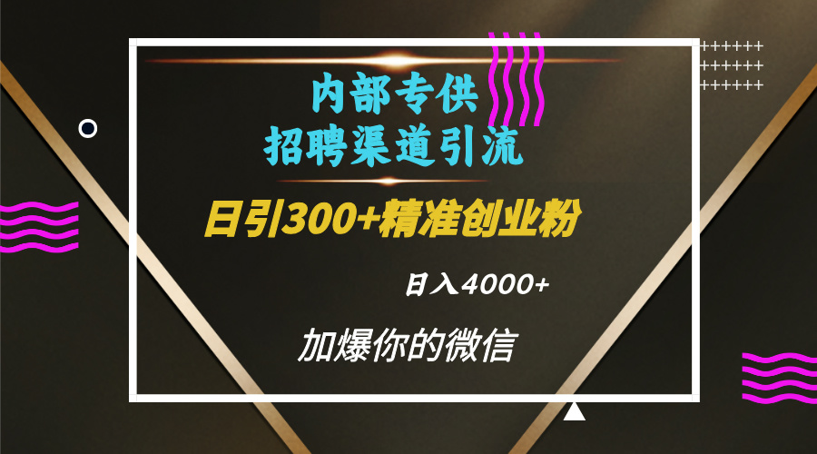内部招聘引流技术，很实用的引流方法，流量巨大小白轻松上手日引300+精准创业粉，单日可变现4000+-臻优网