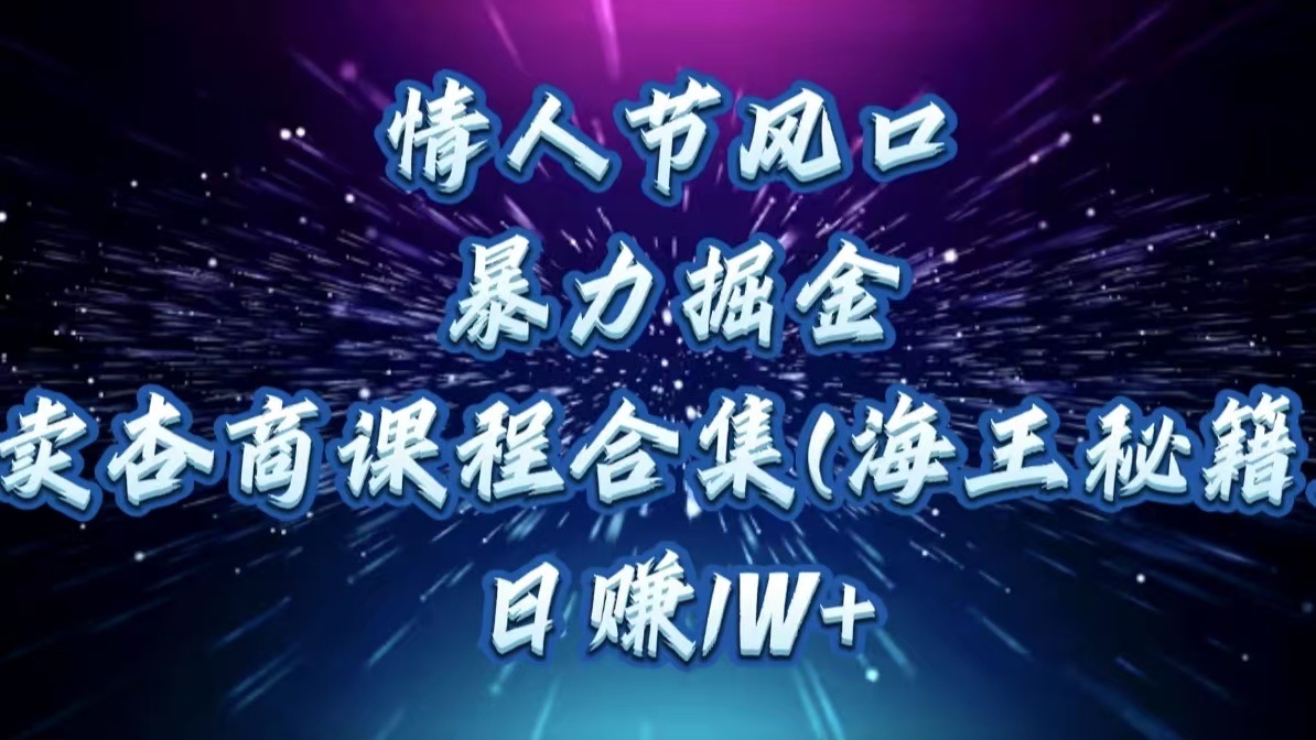 情人节风口，暴力掘金！卖杏商课程合集(海王秘籍)，日赚1W+-臻优网
