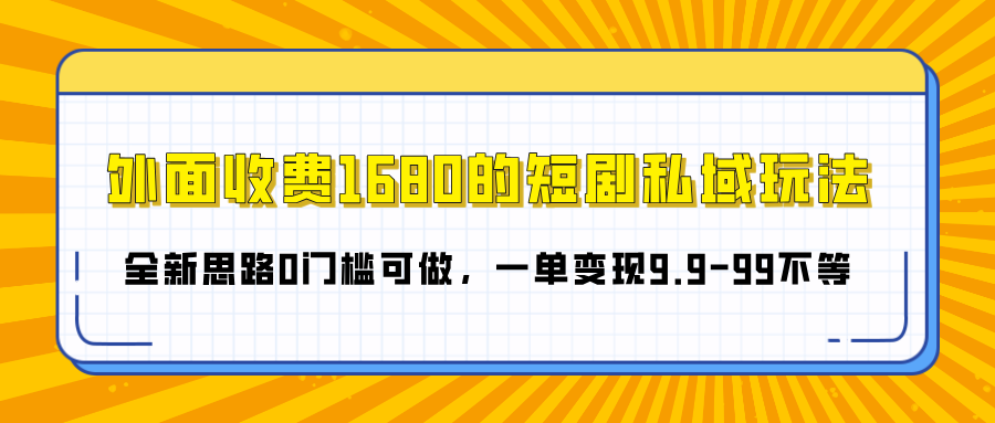 外面收费1680的短剧私域玩法，全新思路0门槛可做，一单变现9.9-99不等-臻优网