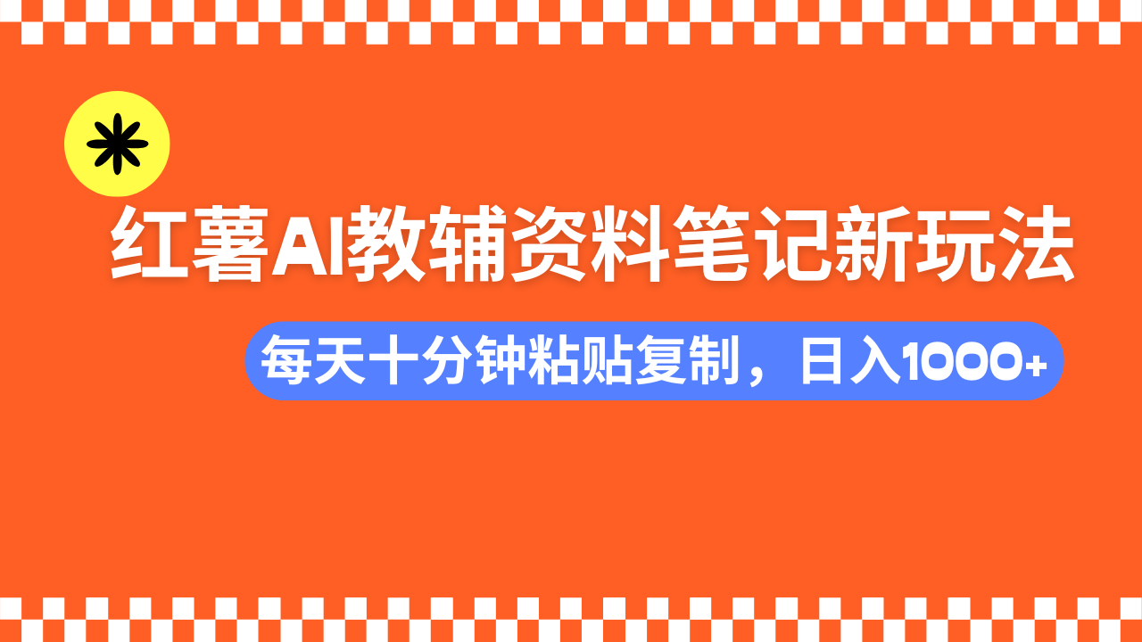 小红书AI教辅资料笔记新玩法，0门槛，可批量可复制，一天十分钟发笔记轻松日入1000+-臻优网