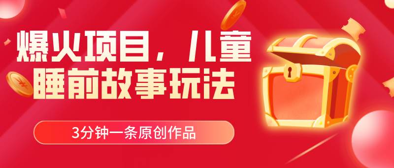 爆火项目，儿童睡筋故事玩法，3分钟一条原创作品-臻优网