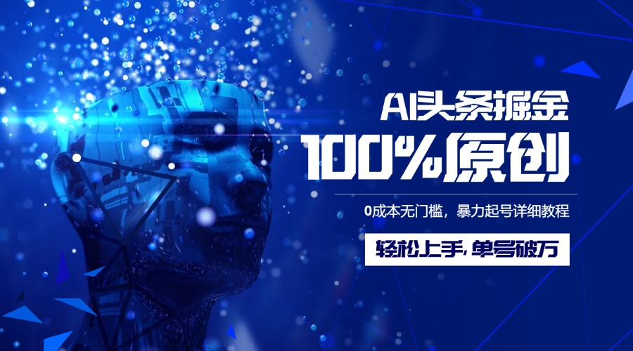 AI头条掘金100%原创玩法，0成本无门槛，暴力起号详细教程，轻松上手，单号破万-臻优网