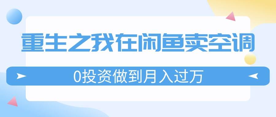 重生之我在闲鱼卖空调，0投资做到月入过万，迎娶白富美，走上人生巅峰-臻优网