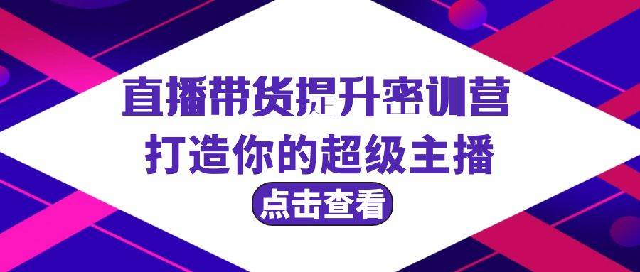 直播带货提升特训营，打造你的超级主播（3节直播课+配套资料）-臻优网