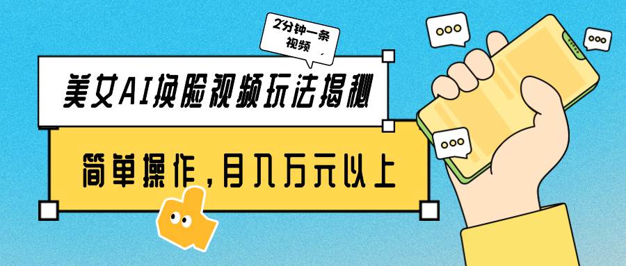 美女AI换脸视频玩法揭秘：2分钟制作一条，简单操作月入万元以上！-臻优网