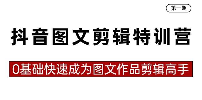 抖音图文剪辑特训营第一期，0基础快速成为图文作品剪辑高手（23节课）-臻优网