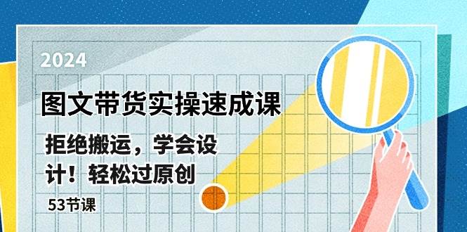 最新图文带货实操速成课，拒绝搬运，学会设计！轻松过原创  (53节课)-臻优网