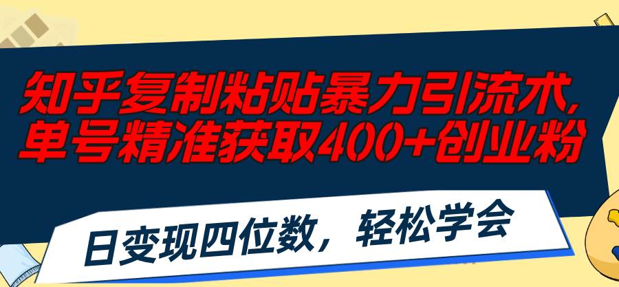知乎复制粘贴暴力引流术，单号精准获取400+创业粉，日变现四位数，轻松…-臻优网