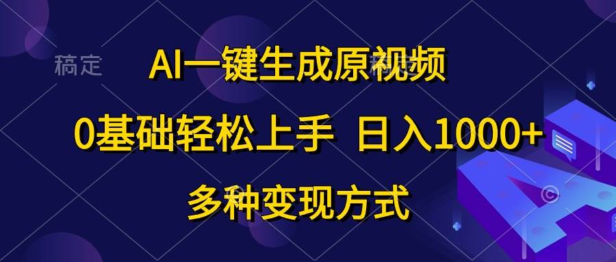 AI一键生成原视频，0基础轻松上手，日入1000+，多种变现方式-臻优网