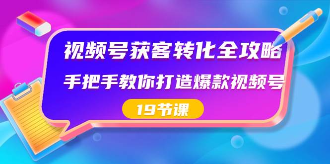 视频号-获客转化全攻略，手把手教你打造爆款视频号（19节课）-臻优网