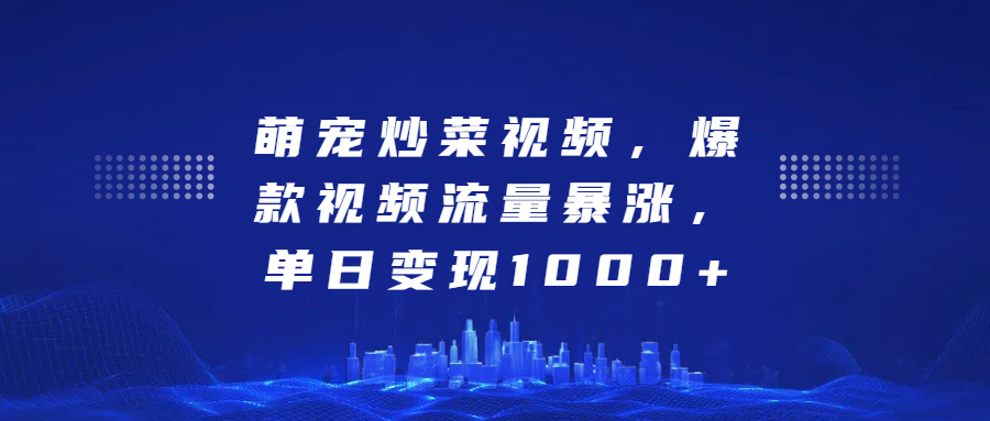 萌宠炒菜视频，爆款视频流量暴涨，单日变现1000+-臻优网