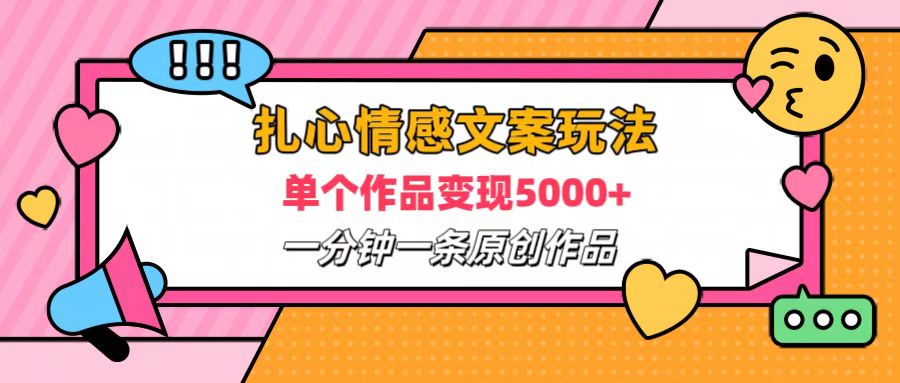 扎心情感文案玩法，单个作品变现6000+，一分钟一条原创作品，流量爆炸-臻优网