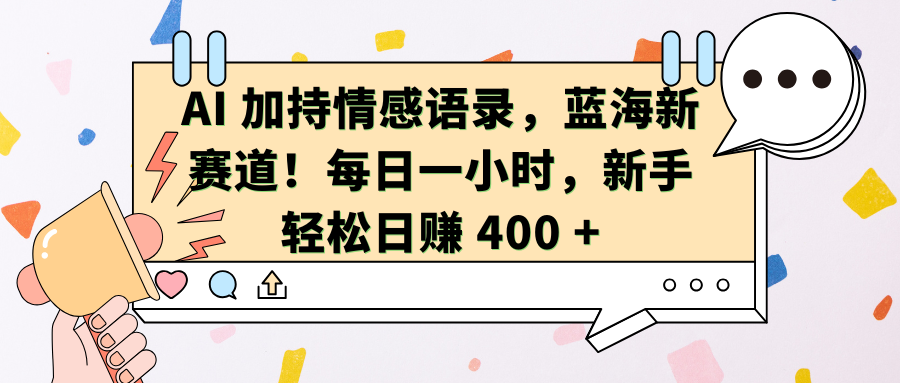 AI加持情感语录，蓝海新赛道！每日一小时，新手轻松日赚 400 +-臻优网